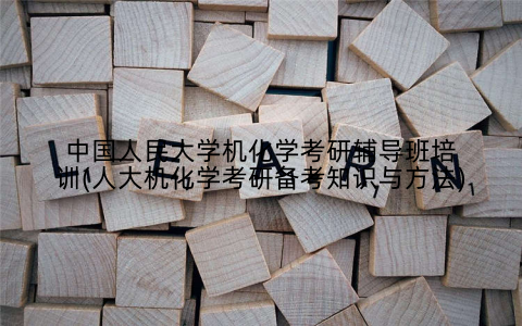 中国人民大学机化学考研辅导班培训(人大机化学考研备考知识与方法)
