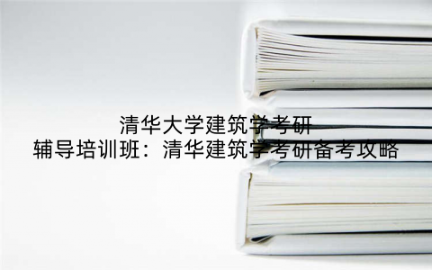 清华大学建筑学考研辅导培训班：清华建筑学考研备考攻略