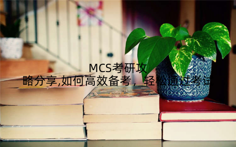 MCS考研攻略分享,如何高效备考,轻松通过考试