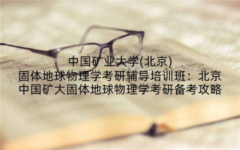 中国矿业大学(北京)固体地球物理学考研辅导培训班：北京中国矿大固体地球物理学考研备考攻略
