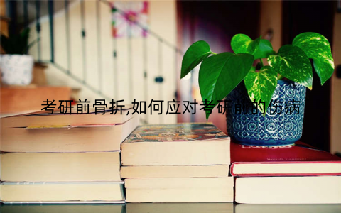 考研前骨折,如何应对考研前的伤病