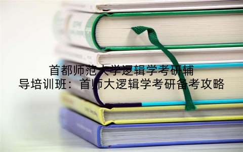 首都师范大学逻辑学考研辅导培训班：首师大逻辑学考研备考攻略