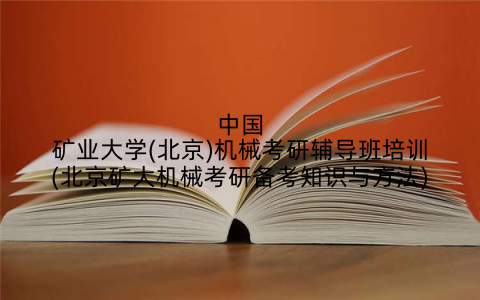 中国矿业大学(北京)机械考研辅导班培训(北京矿大机械考研备考知识与方法)