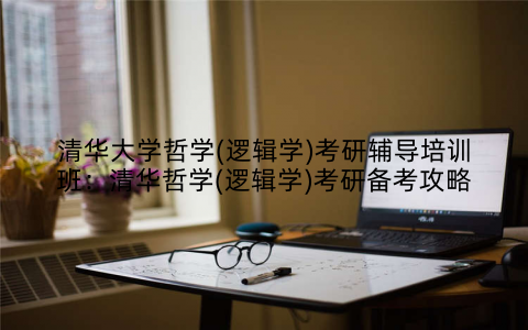 清华大学哲学(逻辑学)考研辅导培训班：清华哲学(逻辑学)考研备考攻略