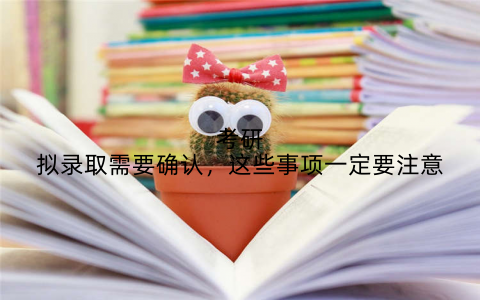 考研拟录取需要确认,这些事项一定要注意