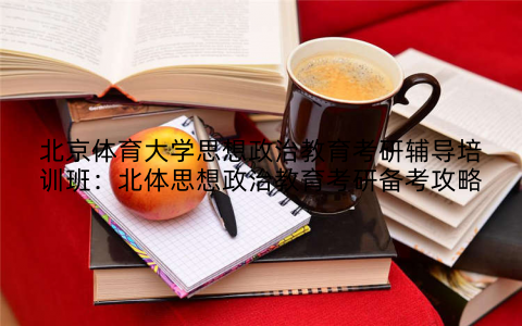 北京体育大学思想政治教育考研辅导培训班：北体思想政治教育考研备考攻略