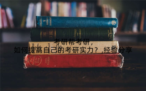 考研帮考研,如何提高自己的考研实力?,经验分享