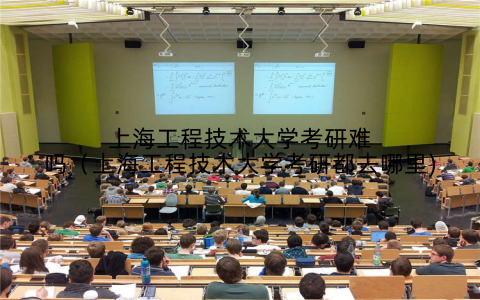 上海工程技术大学考研难吗(上海工程技术大学考研都去哪里)