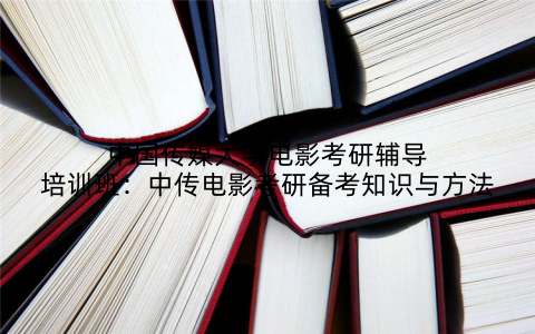 中国传媒大学电影考研辅导培训班：中传电影考研备考知识与方法