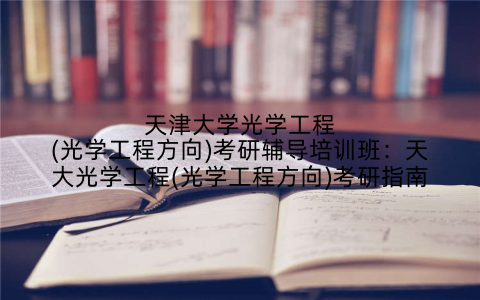 天津大学光学工程(光学工程方向)考研辅导培训班：天大光学工程(光学工程方向)考研指南