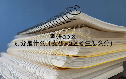 考研ab区划分是什么(考研ab区考生怎么分)