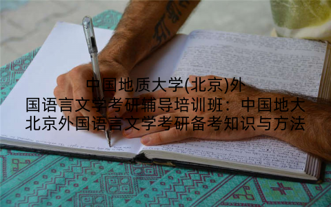 中国地质大学(北京)外国语言文学考研辅导培训班：中国地大北京外国语言文学考研备考知识与方法