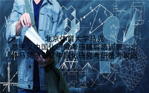 北京体育大学马克思主义中国化研究考研辅导培训班：北体马克思主义中国化研究考研备考攻略