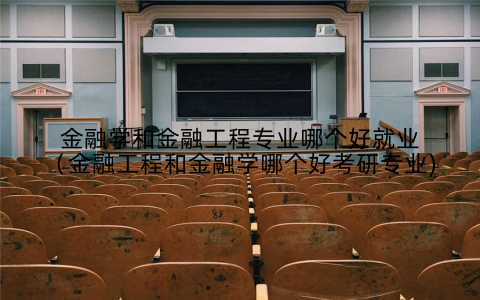 金融学和金融工程专业哪个好就业（金融工程和金融学哪个好考研专业)