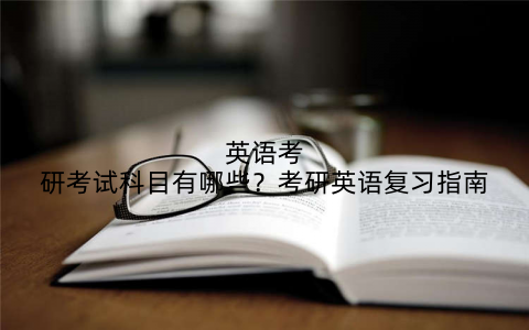 英语考研考试科目有哪些？考研英语复习指南