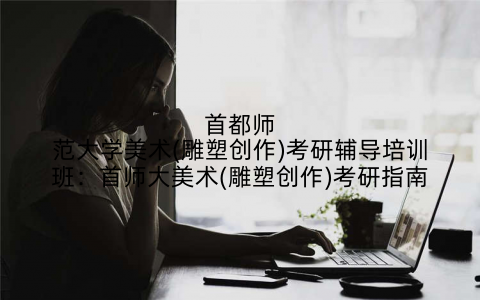 首都师范大学美术(雕塑创作)考研辅导培训班：首师大美术(雕塑创作)考研指南