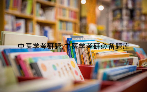 中医学考研题,中医学考研必备题库