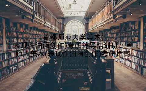 首都师范大学美术(表现性油画创作)考研辅导培训班：首师大美术(表现性油画创作)考研指南