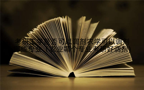考研工学是否可以调剂农学可以调剂哪些专业(农业哪个专业考研好调剂)
