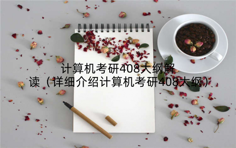 计算机考研408大纲解读（详细介绍计算机考研408大纲）