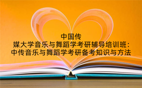 中国传媒大学音乐与舞蹈学考研辅导培训班：中传音乐与舞蹈学考研备考知识与方法
