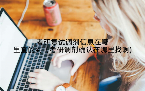 考研复试调剂信息在哪里查的到(考研调剂确认在哪里找啊)