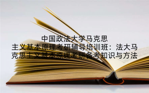 中国政法大学马克思主义基本原理考研辅导培训班：法大马克思主义基本原理考研备考知识与方法