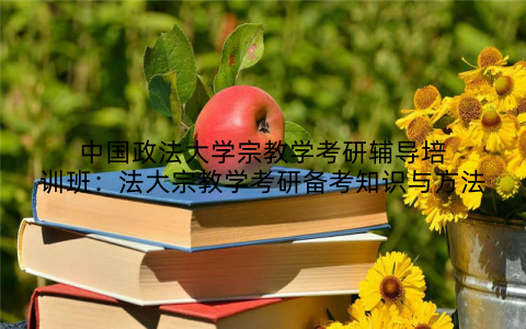 中国政法大学宗教学考研辅导培训班：法大宗教学考研备考知识与方法