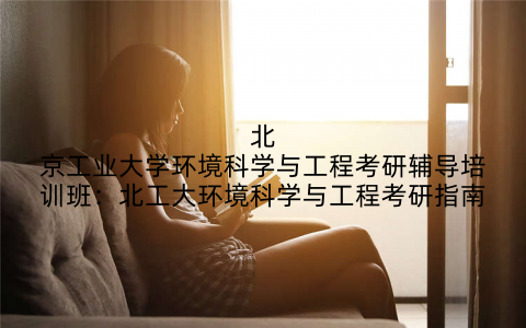北京工业大学环境科学与工程考研辅导培训班：北工大环境科学与工程考研指南