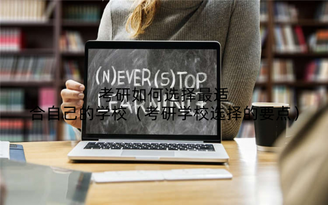 考研如何选择最适合自己的学校(考研学校选择的要点)
