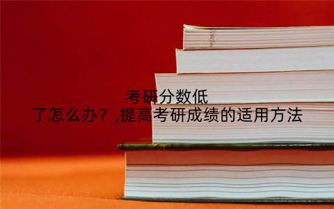 考研分数低了怎么办？,提高考研成绩的适用方法