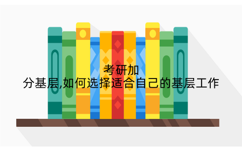 考研加分基层,如何选择适合自己的基层工作