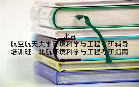 北京航空航天大学环境科学与工程考研辅导培训班：北航环境科学与工程考研指南