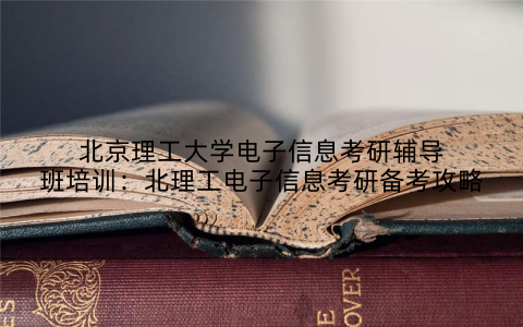 北京理工大学电子信息考研辅导班培训：北理工电子信息考研备考攻略