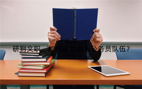 从考研到文职,如何成功进入公务员队伍?