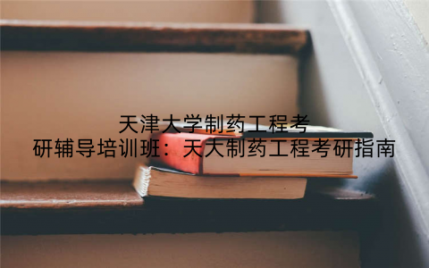 天津大学制药工程考研辅导培训班：天大制药工程考研指南