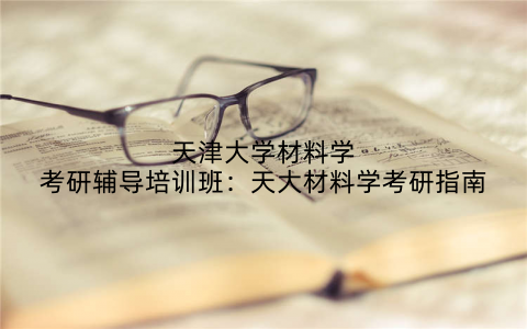 天津大学材料学考研辅导培训班：天大材料学考研指南