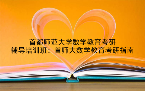 首都师范大学数学教育考研辅导培训班：首师大数学教育考研指南