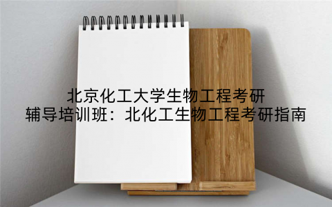 北京化工大学生物工程考研辅导培训班：北化工生物工程考研指南