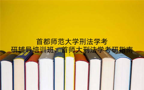 首都师范大学刑法学考研辅导培训班：首师大刑法学考研指南
