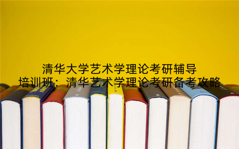 清华大学艺术学理论考研辅导培训班：清华艺术学理论考研备考攻略