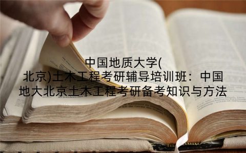中国地质大学(北京)土木工程考研辅导培训班：中国地大北京土木工程考研备考知识与方法