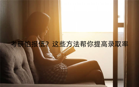 考研怕报低？这些方法帮你提高录取率