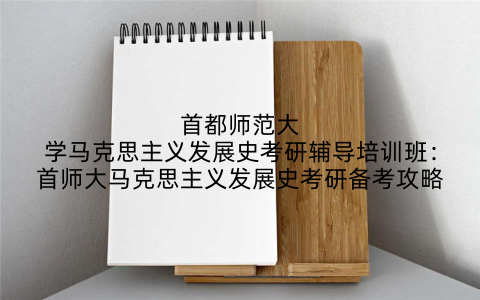 首都师范大学马克思主义发展史考研辅导培训班：首师大马克思主义发展史考研备考攻略
