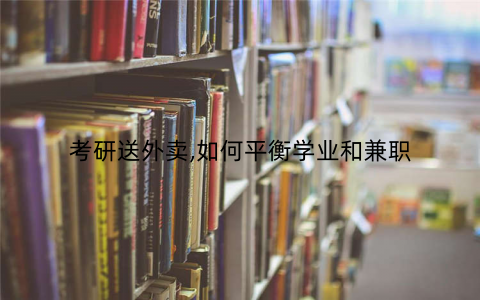 考研送外卖,如何平衡学业和兼职