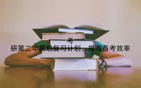 考研第二年规划复习计划，提高备考效率