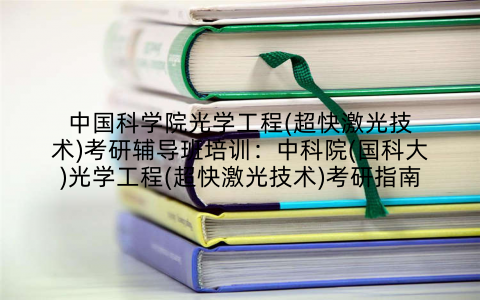中国科学院光学工程(超快激光技术)考研辅导班培训：中科院(国科大)光学工程(超快激光技术)考研指南