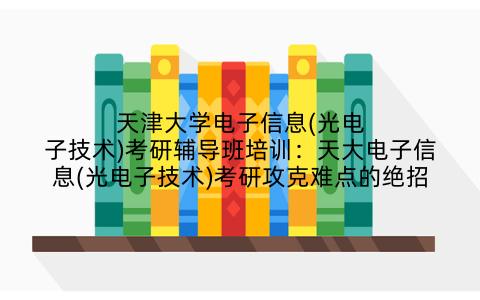 天津大学电子信息(光电子技术)考研辅导班培训：天大电子信息(光电子技术)考研攻克难点的绝招
