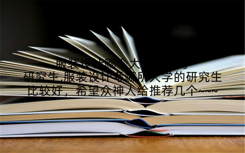服装设计哪个大学最好考研究生,服装设计考哪所大学的研究生比较好,希望众神人给推荐几个~~~