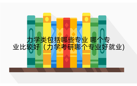力学类包括哪些专业 哪个专业比较好(力学考研哪个专业好就业)